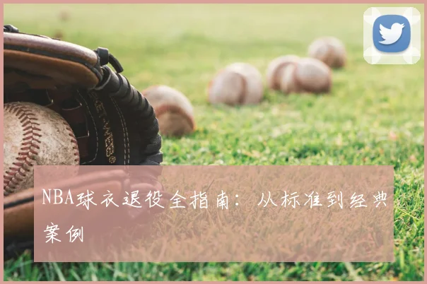 NBA球衣退役全指南:从标准到经典案例