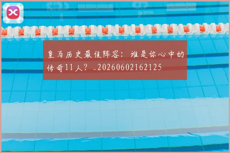 皇马历史最佳阵容:谁是你心中的传奇11人?_20260602162125