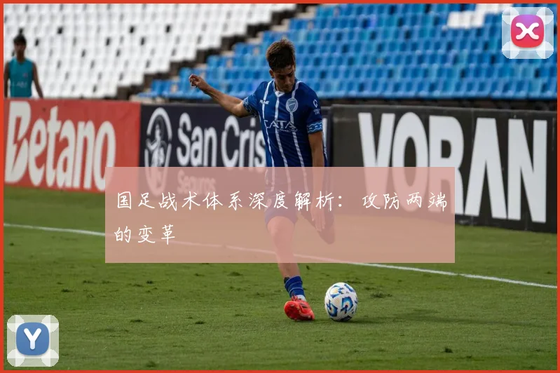 国足战术体系深度解析:攻防两端的变革