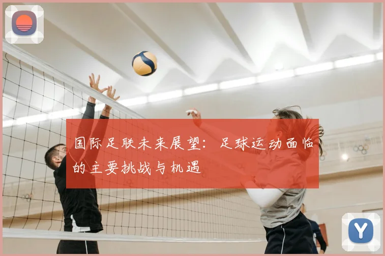 国际足联未来展望：足球运动面临的主要挑战与机遇