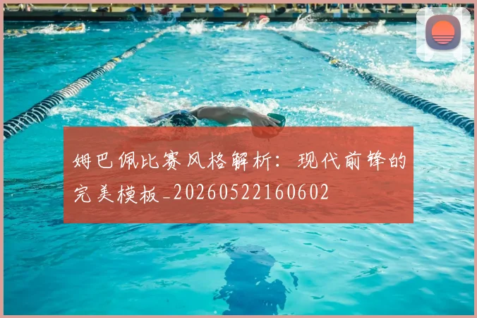 姆巴佩比赛风格解析：现代前锋的完美模板_20260522160602