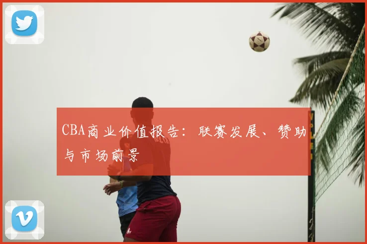 CBA商业价值报告：联赛发展、赞助与市场前景