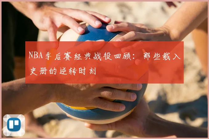 NBA季后赛经典战役回顾:那些载入史册的逆转时刻