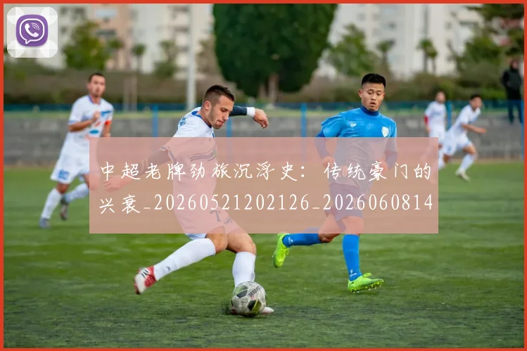 中超老牌劲旅沉浮史:传统豪门的兴衰_20260521202126_20260608142602