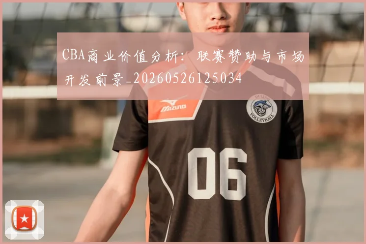 CBA商业价值分析：联赛赞助与市场开发前景_20260526125034