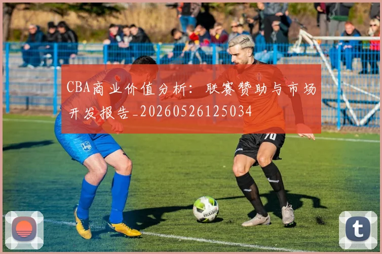CBA商业价值分析：联赛赞助与市场开发报告_20260526125034