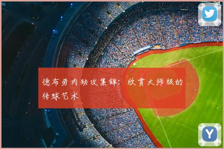 德布劳内助攻集锦：欣赏大师级的传球艺术
